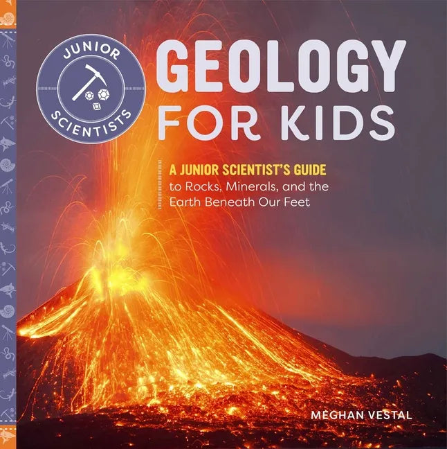Geology for Kids: A Junior Scientist's Guide to Rocks, Minerals, and the Earth Beneath Our Feet - Hardcover