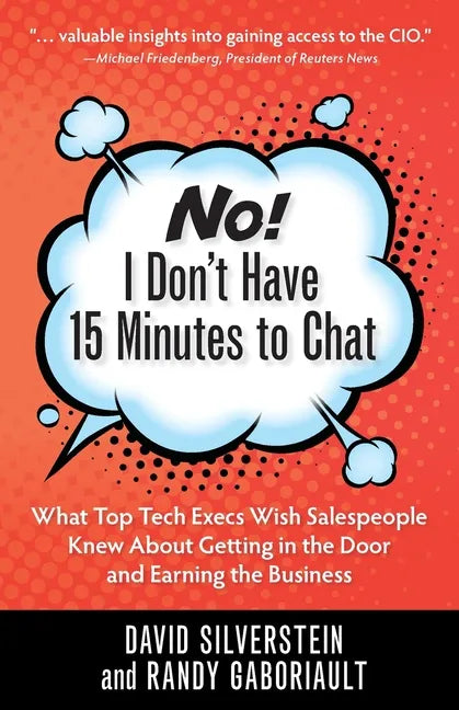 No! I Don't Have 15 Minutes to Chat: What Top Tech Execs Wish Salespeople Knew About Getting in the Door and Earning the Business - Paperback