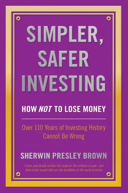 Simpler, Safer Investing: How NOT to Lose Money, Over 110 Years of Investing History Cannot Be Wrong - Paperback