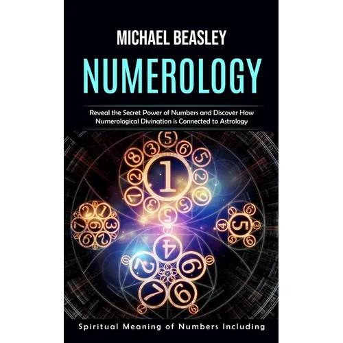 Numerology: Spiritual Meaning of Numbers Including (Reveal the Secret Power of Numbers and Discover How Numerological Divination i - Paperback
