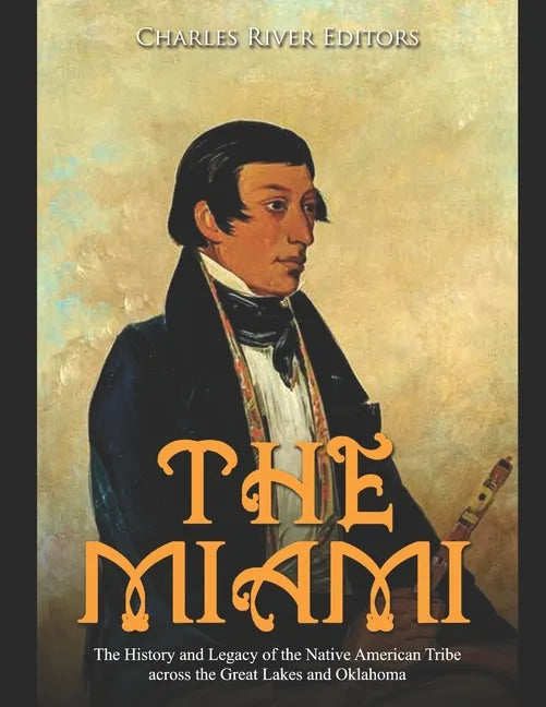 The Miami: The History and Legacy of the Native American Tribe across the Great Lakes and Oklahoma - Paperback