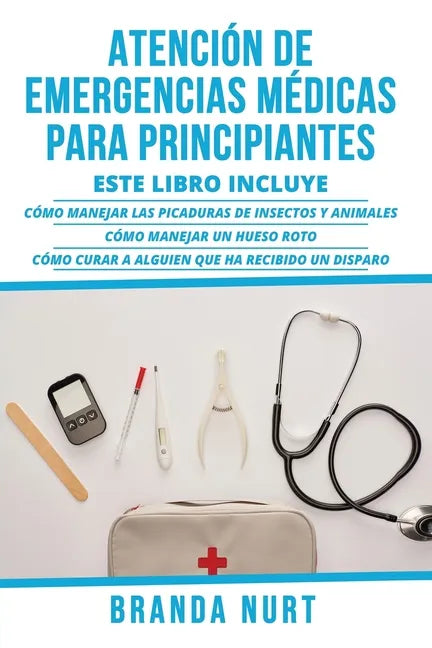 Atención de Emergencias Médicas Para Principiantes: Este libro incluye: Cómo manejar las picaduras de insectos y animales + Cómo manejar un hueso roto - Paperback