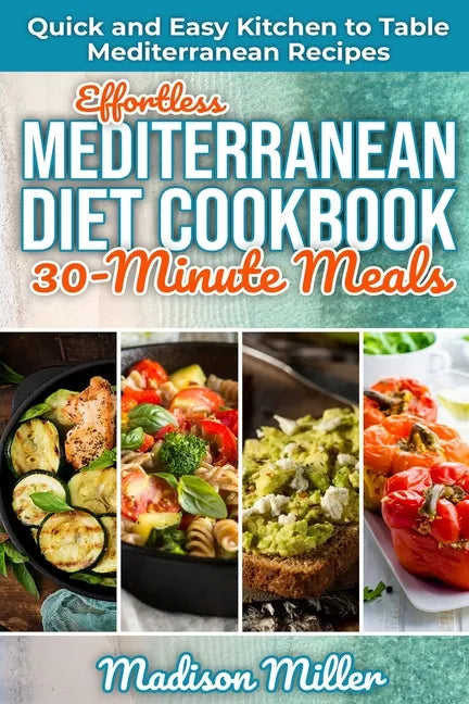 Effortless Mediterranean Diet Cookbook 30-Minute Meals: Quick and Easy Kitchen to Table Mediterranean Recipes - Paperback