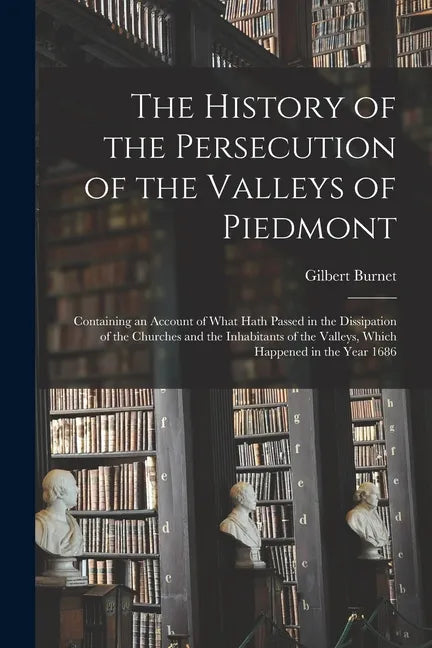 The History of the Persecution of the Valleys of Piedmont: Containing an Account of What Hath Passed in the Dissipation of the Churches and the Inhabi - Paperback