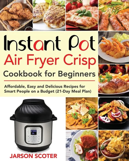 Instant Pot Air Fryer Crisp Cookbook for Beginners: Affordable, Easy and Delicious Recipes for Smart People on a Budget (21-Day Meal Plan) - Paperback