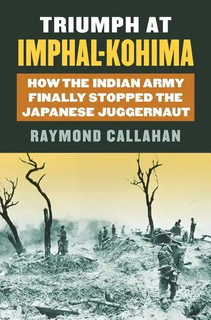 Triumph at Imphal-Kohima: How the Indian Army Finally Stopped the Japanese Juggernaut - Hardcover