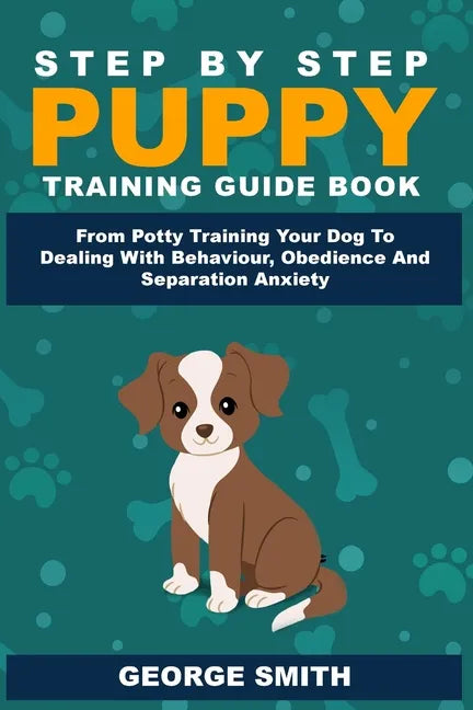 Step By Step Puppy Training Guide Book - From Potty Training Your Dog To Dealing With Behavior, Obedience And Separation Anxiety - Paperback