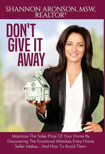 Don't Give It Away: Maximize The Sales Price Of Your Home By Discovering The Emotional Mistakes Every Home Seller Makes...And How To Avoid Them - Hardcover