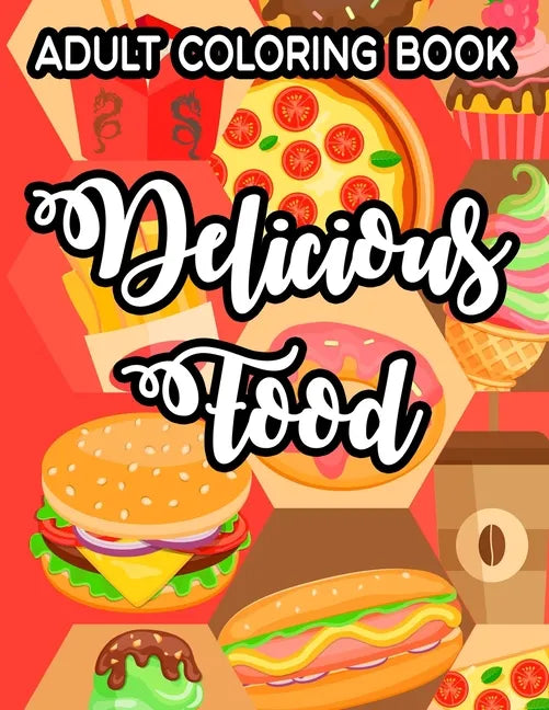 Adult Coloring Book Delicious Food: Simple Junk Food Illustrations And Designs To Color, Delicious Coloring Pages For Relaxation - Paperback