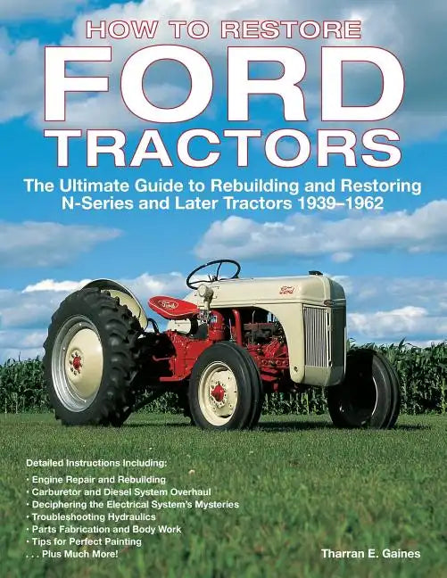 How to Restore Ford Tractors: The Ultimate Guide to Rebuilding and Restoring N-Series and Later Tractors 1939-1962 - Paperback
