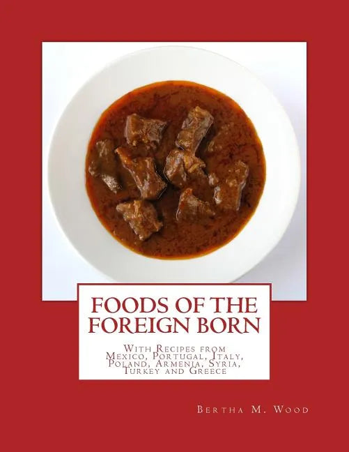 Foods of the Foreign Born: With Recipes from Mexico, Portugal, Italy, Poland, Armenia, Syria, Turkey and Greece - Paperback