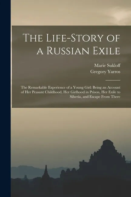 The Life-story of a Russian Exile; the Remarkable Experience of a Young Girl: Being an Account of Her Peasant Childhood, Her Girlhood in Prison, Her E - Paperback