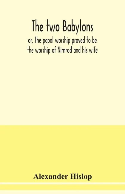 The two Babylons, or, The papal worship proved to be the worship of Nimrod and his wife: with sixty-one woodcut illustrations from Nineveh, Babylon, E - Paperback