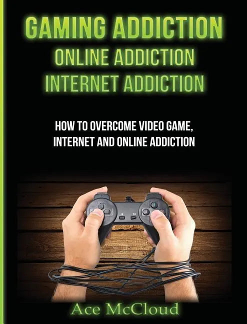 Gaming Addiction: Online Addiction: Internet Addiction: How To Overcome Video Game, Internet, And Online Addiction - Hardcover