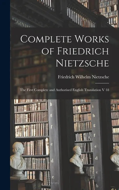 Complete Works of Friedrich Nietzsche: The First Complete and Authorised English Translation V 18 - Hardcover