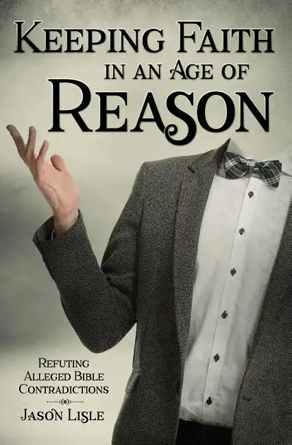 Keeping Faith in an Age of Reason: Refuting Alleged Bible Contradictions - Paperback