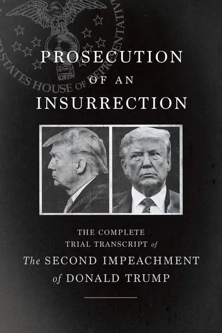 Prosecution of an Insurrection: The Complete Trial Transcript of the Second Impeachment of Donald Trump - Paperback