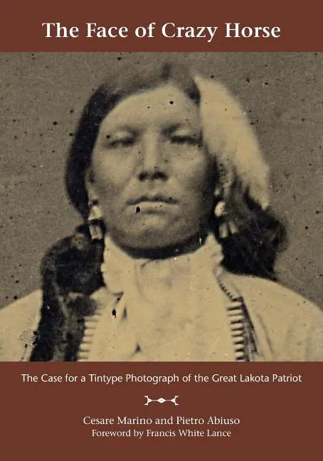 The Face of Crazy Horse: The Case for a Tintype Photograph of the Great Lakota Patriot - Paperback