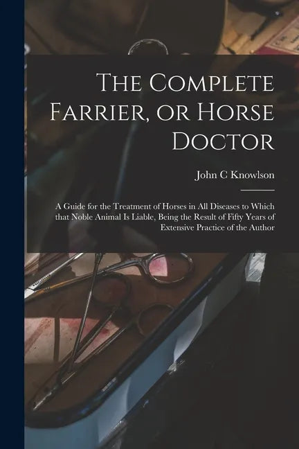 The Complete Farrier, or Horse Doctor [microform]: a Guide for the Treatment of Horses in All Diseases to Which That Noble Animal is Liable, Being the - Paperback