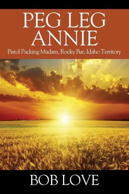 Peg Leg Annie: Pistol Packing Madam, Rocky Bar, Idaho Territory - Paperback