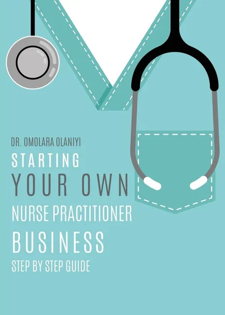 Starting Your Own Nurse Practitioner Business: Step by step guide - Paperback