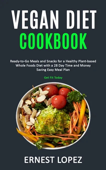 Vegan Diet Cookbook: Ready-to-Go Meals and Snacks for a Healthy Plant-based Whole Foods Diet with a 28 Day Time and Money Saving Easy Meal - Paperback