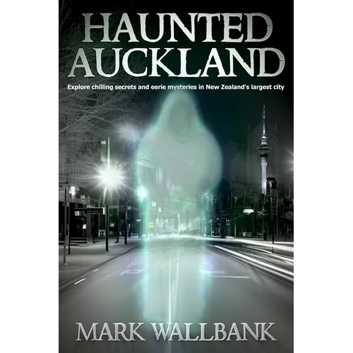 Haunted Auckland: Explore chilling secrets and eerie mysteries in New Zealand's largest city - Paperback