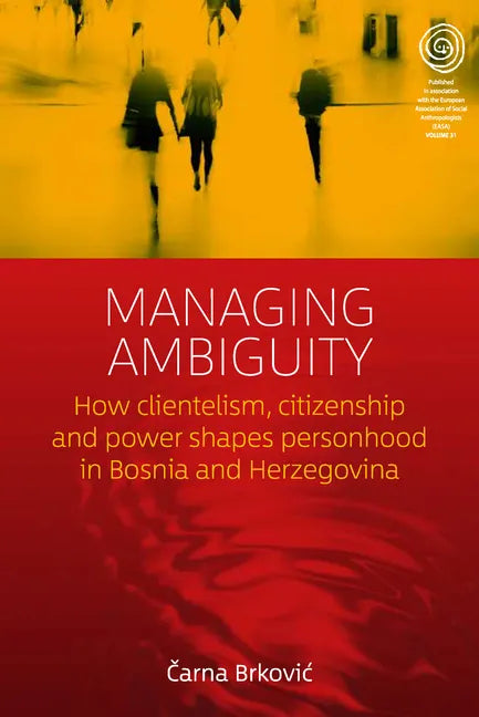 Managing Ambiguity: How Clientelism, Citizenship, and Power Shape Personhood in Bosnia and Herzegovina - Paperback
