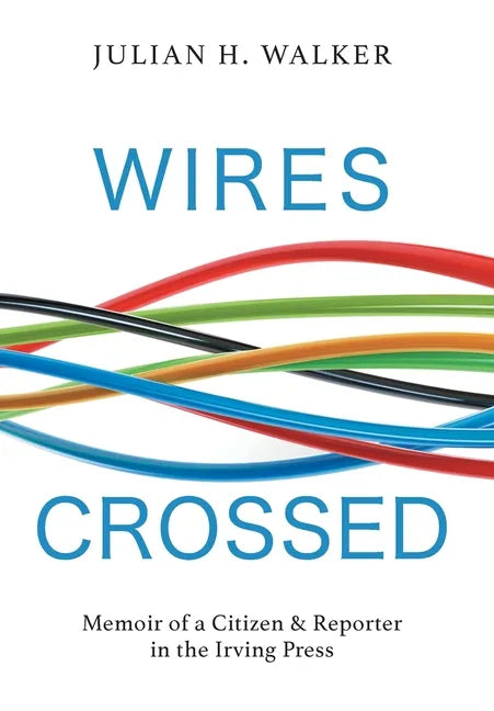 Wires Crossed: Memoir of a Citizen and Reporter in the Irving Press - Hardcover