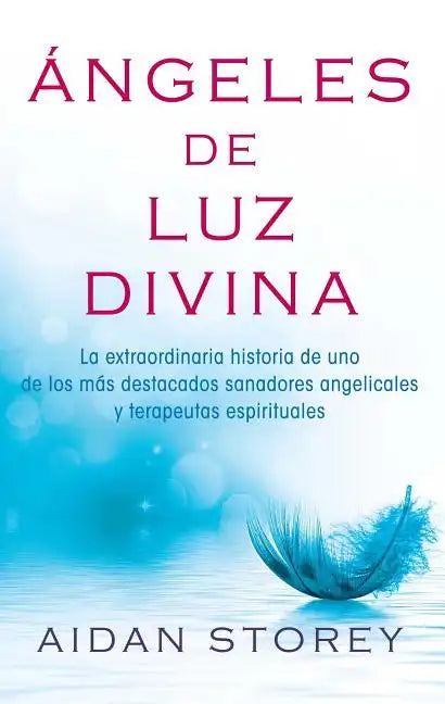Ángeles de Luz Divina (Angels of Divine Light Spanish Edition): La Extraordinaria Historia de Uno de Los Más Destacados Sanadores Angelicales Y Terape - Paperback