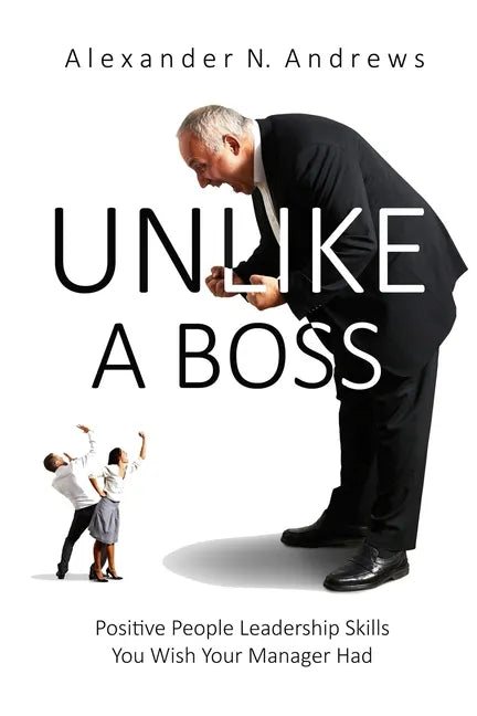 Unlike a Boss: Positive People Leadership Skills You Wish Your Manager Had - Paperback