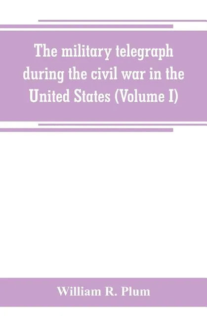 The military telegraph during the civil war in the United States, with an exposition of ancient and modern means of communication, and of the federal - Paperback