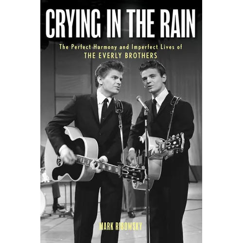 Crying in the Rain: The Perfect Harmony and Imperfect Lives of the Everly Brothers - Hardcover