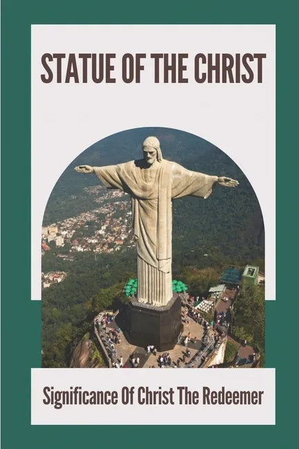 Statue Of The Christ: Significance Of Christ The Redeemer: History Of Statue Of The Christ - Paperback