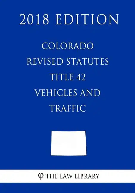 Colorado Revised Statutes - Title 42 - Vehicles and Traffic (2018 Edition) - Paperback