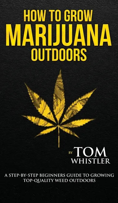 How to Grow Marijuana: Outdoors - A Step-by-Step Beginner's Guide to Growing Top-Quality Weed Outdoors (Volume 2) - Hardcover