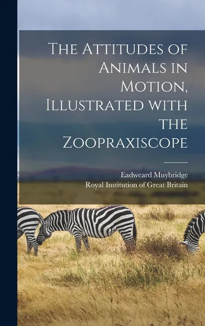 The Attitudes of Animals in Motion, Illustrated With the Zoopraxiscope - Hardcover