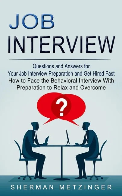 Job Interview: Questions and Answers for Your Job Interview Preparation and Get Hired Fast (How to Face the Behavioral Interview With - Paperback