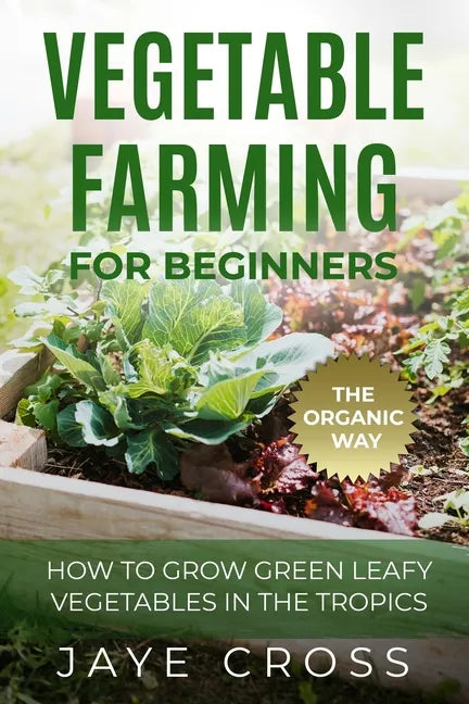 Vegetable Farming for Beginners: How to Grow Green Leafy Vegetables the Organic Way in the Tropics - Paperback