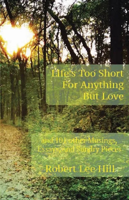 Life's Too Short for Anything But Love: And 101 Other Musings, Essays, and Sundry Pieces - Paperback