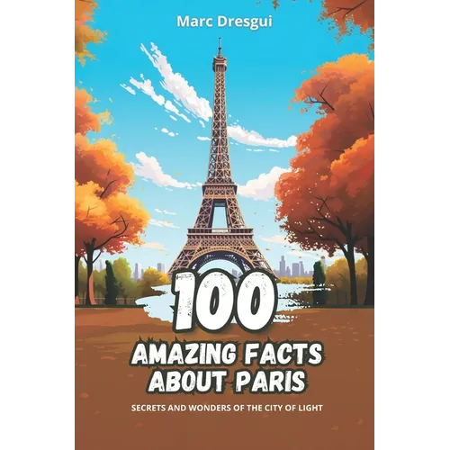 100 Amazing Facts about Paris: Secrets and Wonders of the City of Light - Paperback