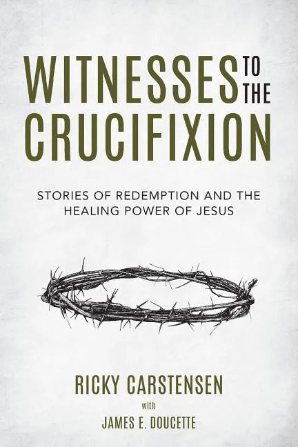 Witnesses to The Crucifixion: Stories of Redemption and the Healing Power of Jesus - Paperback