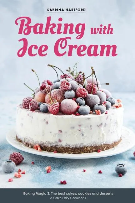 Baking with Ice Cream: Baking Magic 3: The best ice cream cakes, cookies and desserts recipes - Paperback