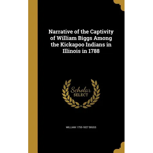 Narrative of the Captivity of William Biggs Among the Kickapoo Indians in Illinois in 1788 - Hardcover