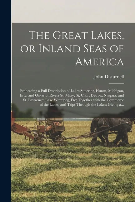 The Great Lakes, or Inland Seas of America; Embracing a Full Description of Lakes Superior, Huron, Michigan, Erie, and Ontario; Rivers St. Mary, St. C - Paperback