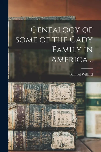 Genealogy of Some of the Cady Family in America .. - Paperback