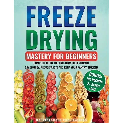 Freeze Drying Mastery For Beginners: Complete Guide to Long-Term Food Storage, Save Money, Reduce Waste and Keep Your Pantry Stocked - Paperback