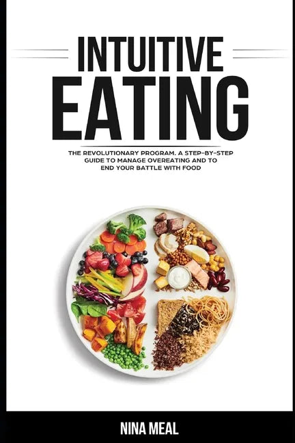 Intuitive Eating: The Revolutionary Program. A Step by Step Guide to Manage Overeating and to end your Battle with Food - Paperback