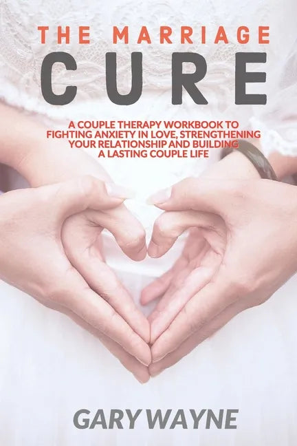 The Marriage Cure: A Couple Therapy Workbook to Fighting Anxiety in Love, Strengthening Your Relationship and Building a Lasting Couple Life - Paperback