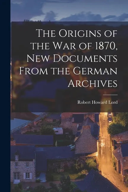 The Origins of the War of 1870, New Documents From the German Archives - Paperback